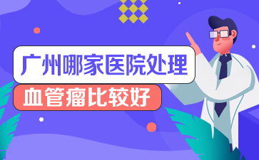 广州血管瘤医院排名-治疗血管瘤需要注意哪些?