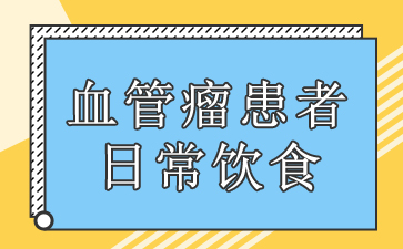 广州治血管瘤多少钱-血管瘤患者日常饮食