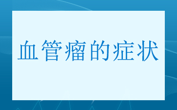 广州十大血管瘤医院排名-血管瘤的症状