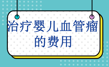 广州胎记血管瘤医院哪家好-治疗婴儿血管瘤的费用