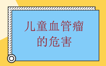 广州胎记血管瘤医院哪家好-儿童血管瘤的危害
