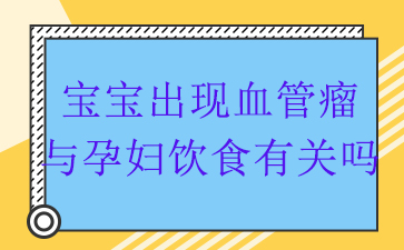 广州治疗血管瘤哪家医院好-宝宝出现血管瘤与孕妇饮食有关吗
