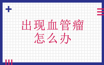 广州治疗血管瘤哪家医院好-出现血管瘤怎么办