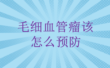 广州治疗儿童血管瘤的好的医院_毛细血管瘤该怎么预防